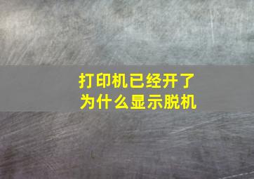 打印机已经开了 为什么显示脱机